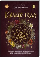 Колесо года. Календарь магических дел и праздников для современной ведьмы