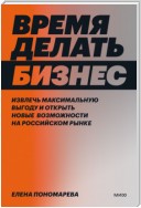 Время делать бизнес. Извлечь максимальную выгоду и открыть новые возможности на российском рынке