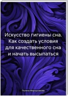 Искусство гигиены сна. Как создать условия для качественного сна и начать высыпаться