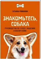 Знакомьтесь, собака. Руководство по уходу, общению и воспитанию