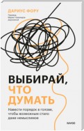 Выбирай, что думать. Навести порядок в голове, чтобы возможным стало даже немыслимое