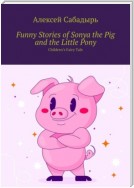 Funny Stories of Sonya the Pig and the Little Pony. Children’s Fairy Tale