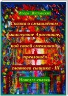 Сказка о смышлёном мальчугане Аристаше, кой своей смекалкой превзошёл главного сыщика – III