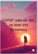 ГУЛАГ уже не тот, но кое-что осталось