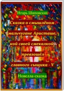 Сказка о смышлёном мальчугане Аристаше, кой своей смекалкой превзошёл главного сыщика – V