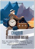 Синдром отложенной жизни. Как заставить себя делать то, что надо «здесь и сейчас», а не ждать подходящего момента. Книга-тренинг