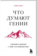 Что думают гении. Говорим о важном с теми, кто изменил мир