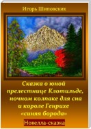 Сказка о юной прелестнице Клотильде, ночном колпаке для сна и короле Генрихе «синяя борода»