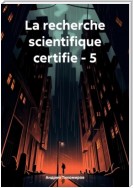 La recherche scientifique certifie – 5