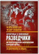 Фронтовые и войсковые разведчики на Белгородском направлении Курской битвы (в документах и лицах)