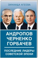 Андропов. Черненко. Горбачев. Последние лидеры советской эпохи