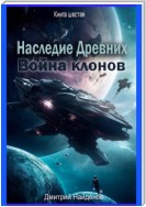 Наследие Древних. Война клонов. Книга шестая