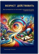 Возраст действовать. Ваш путеводитель по счастливой и насыщенной жизни в зрелом возрасте