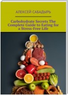 Carbohydrate Secrets The Complete Guide to Eating for a Stress-Free Life