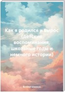 Как я родился и вырос (детские воспоминания, школьные годы и немного истории)