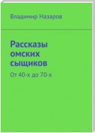 Рассказы омских сыщиков. От 40-х до 70-х