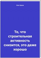 То, что строительная активность снизится, это даже хорошо