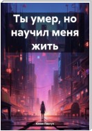 Ты умер, но научил меня жить