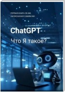 ChatGPT: Что я такое? Первая книга об ИИ, написанная самим ИИ!