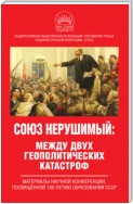 Союз нерушимый: между двух геополитических катастроф. Материалы научной конференции, посвящённой 100-летию образования СССР