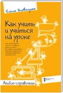 Как учить и учиться на уроке так, чтобы учиться хотелось, и удавалось учиться успешно в условиях коллективного обучения в современной общеобразовательной массовой школе. Альбом-справочник