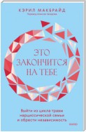 Это закончится на тебе. Выйти из цикла травм нарциссической семьи и обрести независимость