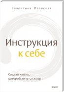 Инструкция к себе. Создай жизнь, которой хочется жить