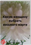 Какую женщину выбрать восьмого марта