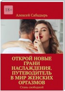 Открой новые грани наслаждения. Путеводитель в мир женских оргазмов. Стань свободной