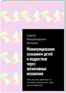 Манипулирование сознанием детей и подростков через когнитивные искажения. «Мы охотнее замечаем то, что ранее запоминали, либо часто встречали»