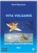 Vita Vulgaris. Жизнь обыкновенная. Том 1