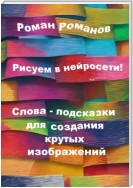 Рисуем в нейросети! Слова-подсказки для создания крутых изображений