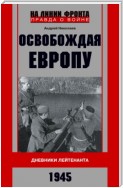 Освобождая Европу. Дневники лейтенанта. 1945 г