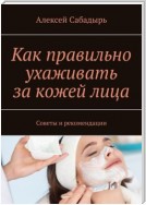 Как правильно ухаживать за кожей лица. Советы и рекомендации