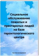 Социальное обслуживание пожилых и престарелых людей на базе геронтологического центра