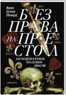 Без права на престол. Как расцвели и погибли пять великих династий