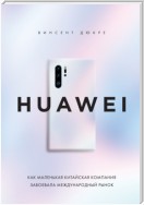 HUAWEI. Как маленькая китайская компания завоевала международный рынок