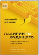 Лабиринты будущего. Как увидеть завтра уже сегодня