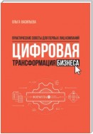 Цифровая трансформация бизнеса. Практические советы для первых лиц компаний