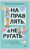 Направлять, а не ругать. Как общаться с ребенком, чтобы он вырос самостоятельным и уверенным в себе