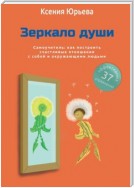 Зеркало души. Самоучитель: как построить счастливые отношения с собой и окружающими людьми