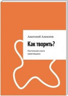 Как творить? Настольная книга креативщика