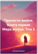Прелести жизни Книга первая Мера жизни Том – 5