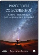 Разговоры со Вселенной. Книга-практикум для исполнения желаний