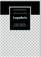 Lugubris. Слёзы людские, о слёзы людские!..