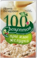 100 рецептов при язве желудка. Вкусно, полезно, душевно, целебно