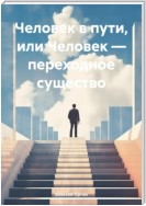 Человек в пути, или Человек – переходное существо