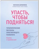 Упасть, чтобы подняться! Терапевтические рассказы практикующего психолога. Исцелись от душевных ран!