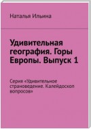 Удивительная география. Горы Европы. Выпуск 1. Серия «Удивительное страноведение. Калейдоскоп вопросов»