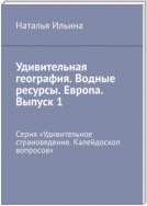 Удивительная география. Водные ресурсы. Европа. Выпуск 1. Серия «Удивительное страноведение. Калейдоскоп вопросов»